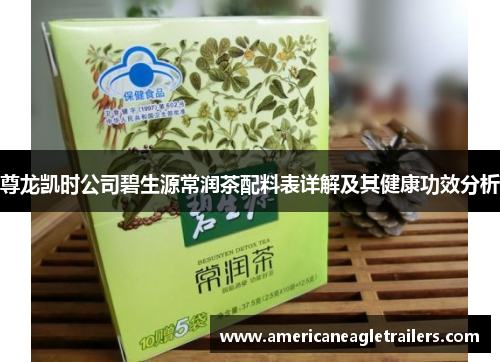 尊龙凯时公司碧生源常润茶配料表详解及其健康功效分析