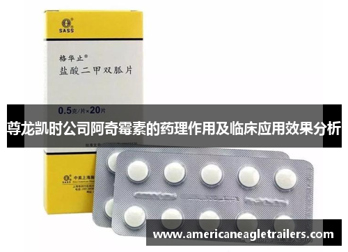 尊龙凯时公司阿奇霉素的药理作用及临床应用效果分析