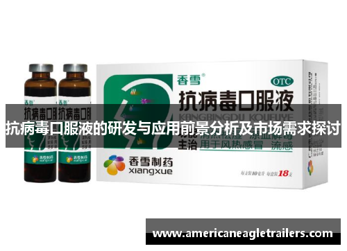 抗病毒口服液的研发与应用前景分析及市场需求探讨