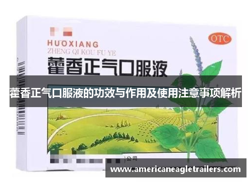 藿香正气口服液的功效与作用及使用注意事项解析
