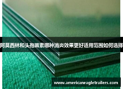 阿莫西林和头孢菌素哪种消炎效果更好适用范围如何选择